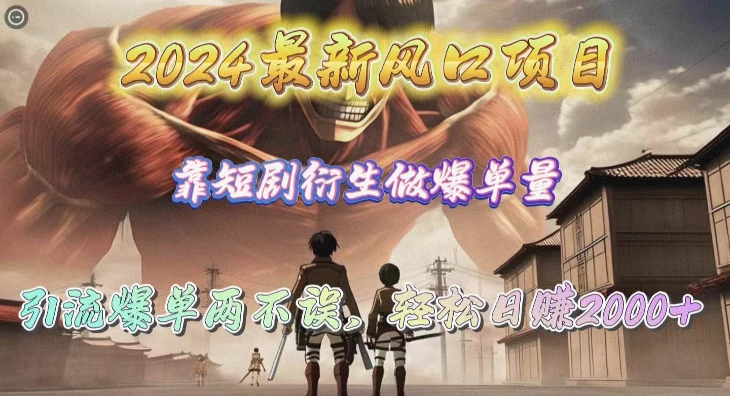 2024最新风口项目，靠短剧衍生做爆单量，引流爆单轻松日赚2000+网创吧-网创项目资源站-副业项目-创业项目-搞钱项目恒杨云站