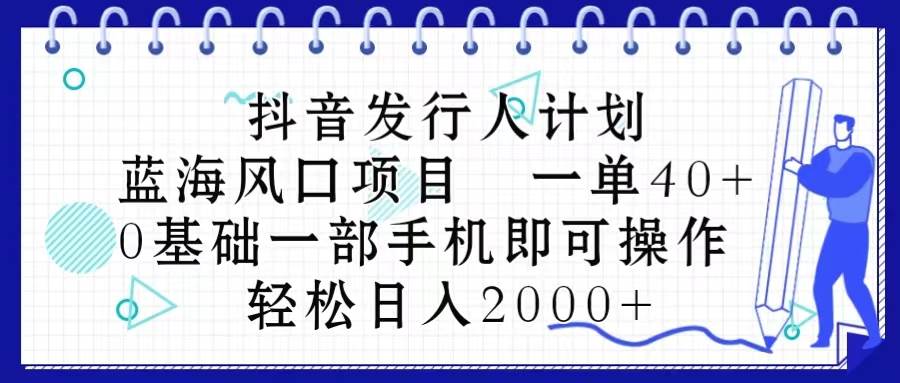 抖音发行人计划，蓝海风口项目 一单40，0基础一部手机即可操作 日入2000＋网创吧-网创项目资源站-副业项目-创业项目-搞钱项目恒杨云站