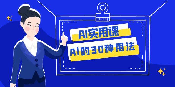 AI·实用课：Al的·30种用法，工作效率提升数倍（31节课）网创吧-网创项目资源站-副业项目-创业项目-搞钱项目恒杨云站