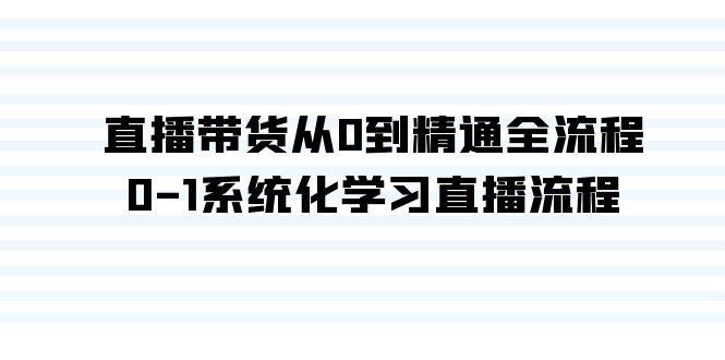 直播带货从0到精通全流程，0-1系统化学习直播流程（35节课）网创吧-网创项目资源站-副业项目-创业项目-搞钱项目恒杨云站