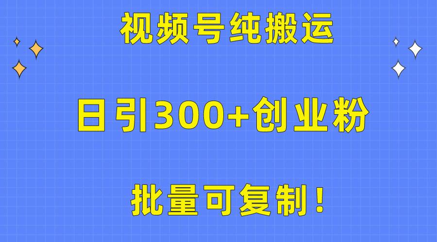 批量可复制！视频号纯搬运日引300+创业粉教程！网创吧-网创项目资源站-副业项目-创业项目-搞钱项目恒杨云站
