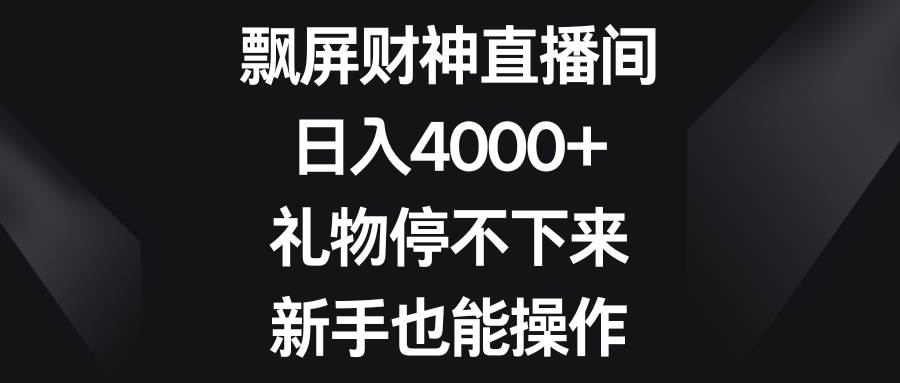 飘屏财神直播间，日入4000+，礼物停不下来，新手也能操作网创吧-网创项目资源站-副业项目-创业项目-搞钱项目恒杨云站