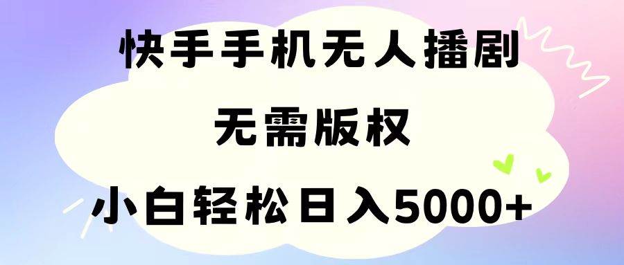 手机快手无人播剧，无需硬改，轻松解决版权问题，小白轻松日入5000+网创吧-网创项目资源站-副业项目-创业项目-搞钱项目恒杨云站