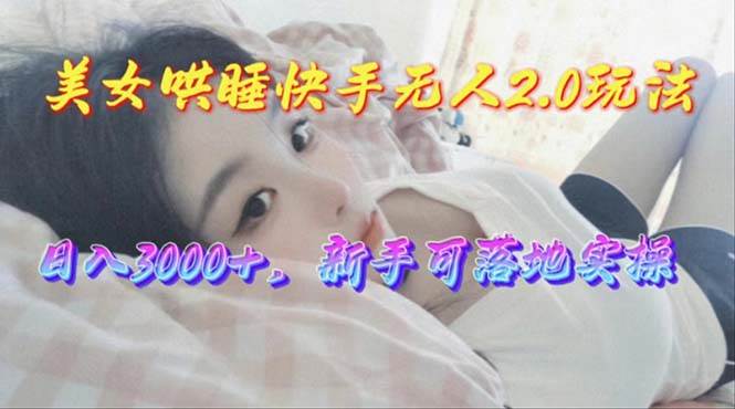 美女哄睡快手无人2.0赛道，日收3000+，新手可落地实操网创吧-网创项目资源站-副业项目-创业项目-搞钱项目恒杨云站