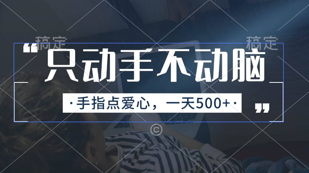 只动手不动脑，手指点爱心，每天500+网创吧-网创项目资源站-副业项目-创业项目-搞钱项目恒杨云站