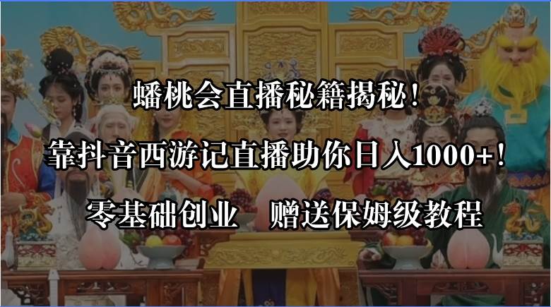 蟠桃会直播秘籍揭秘！靠抖音西游记直播日入1000+零基础创业，赠保姆级教程网创吧-网创项目资源站-副业项目-创业项目-搞钱项目恒杨云站
