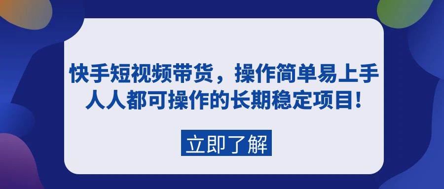 快手短视频带货，操作简单易上手，人人都可操作的长期稳定项目!网创吧-网创项目资源站-副业项目-创业项目-搞钱项目恒杨云站