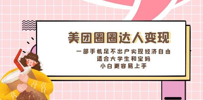 《美团圈圈达人变现，一部手机足不出户实现经济自由。适合大学生和宝妈，小白更容易上手》网创吧-网创项目资源站-副业项目-创业项目-搞钱项目恒杨云站