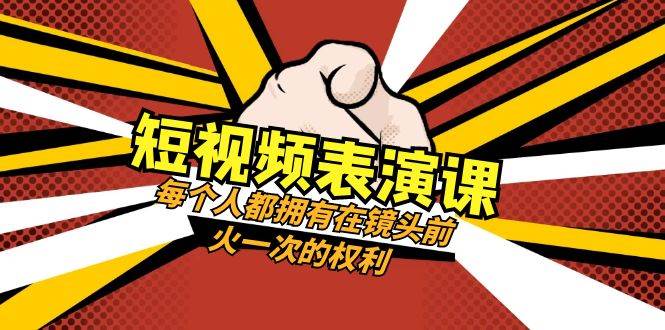 短视频-表演课：每个人都拥有在镜头前火一次的权利（49节视频课）网创吧-网创项目资源站-副业项目-创业项目-搞钱项目恒杨云站