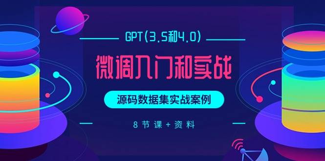 GPT(3.5和4.0)微调入门和实战，源码数据集实战案例（8节课+资料）网创吧-网创项目资源站-副业项目-创业项目-搞钱项目恒杨云站
