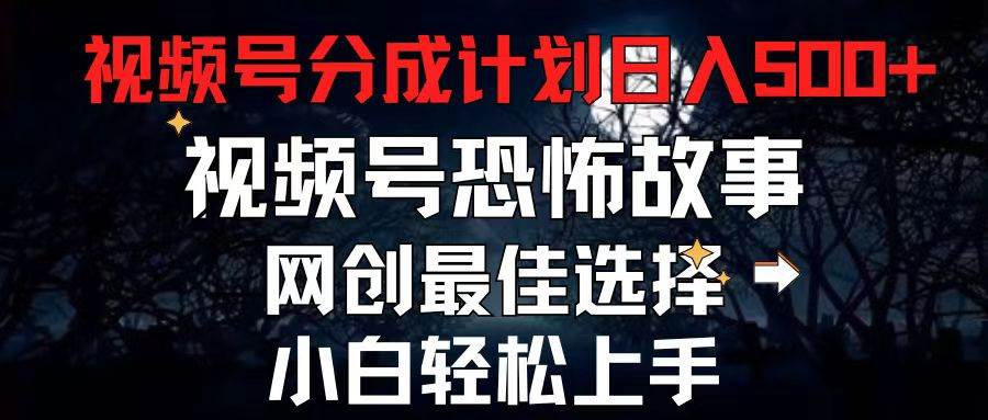 2024最新视频号分成计划，每天5分钟轻松月入500+，恐怖故事赛道,网创吧-网创项目资源站-副业项目-创业项目-搞钱项目恒杨云站