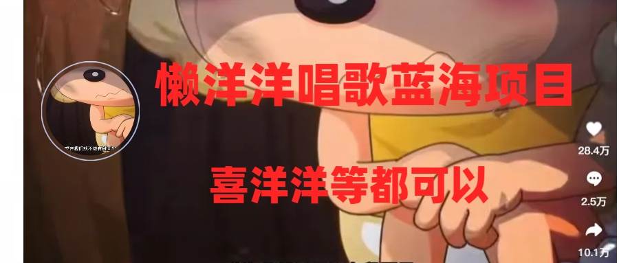 懒洋洋唱歌蓝海项目，单条作品上10+点赞，变现稳定/快（教程+工具）网创吧-网创项目资源站-副业项目-创业项目-搞钱项目恒杨云站