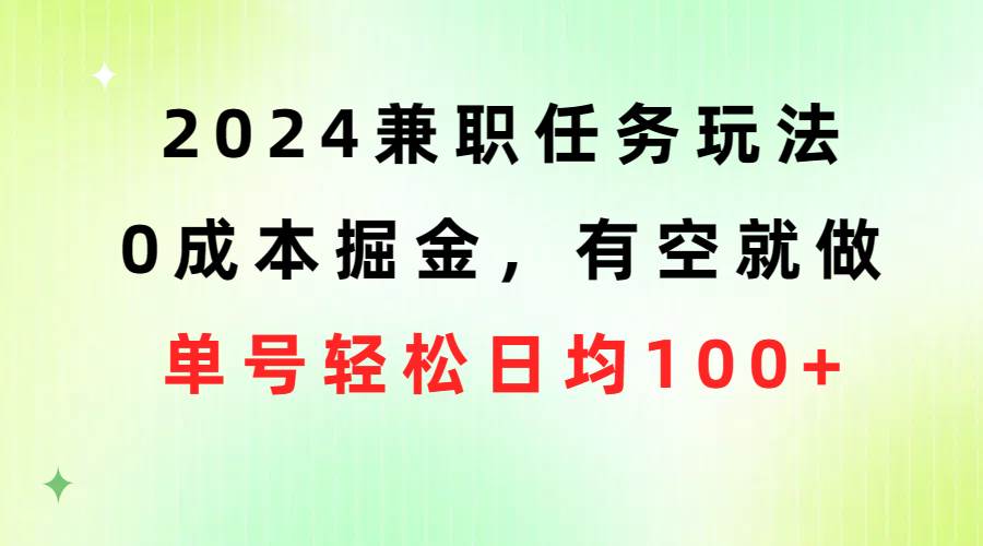 2024兼职任务玩法 0成本掘金，有空就做 单号轻松日均100+网创吧-网创项目资源站-副业项目-创业项目-搞钱项目恒杨云站