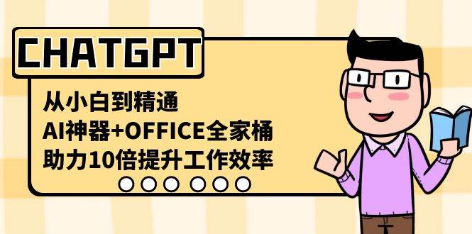 CHATGPT-从小白到精通，AI神器+OFFICE全家桶，助力10倍提升工作效率网创吧-网创项目资源站-副业项目-创业项目-搞钱项目恒杨云站
