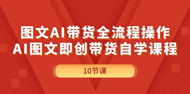 图文AI带货全流程操作，AI图文即创带货自学课程网创吧-网创项目资源站-副业项目-创业项目-搞钱项目恒杨云站