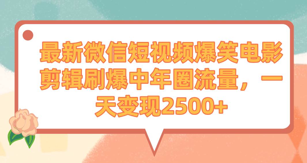 最新微信短视频爆笑电影剪辑刷爆中年圈流量，一天变现2500+网创吧-网创项目资源站-副业项目-创业项目-搞钱项目恒杨云站