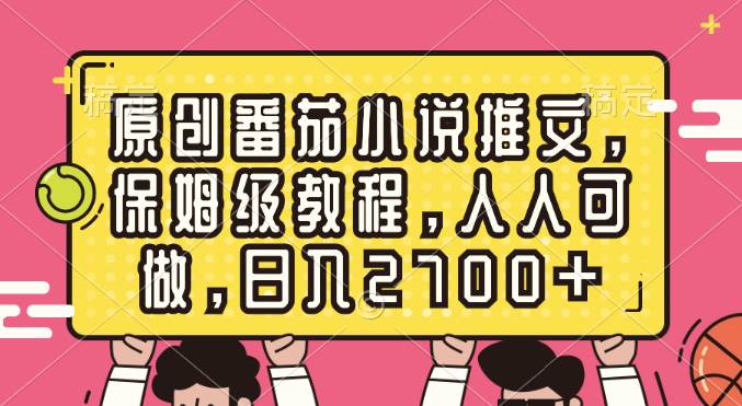 原创番茄小说推文，保姆级教程，人人可做，日入2700+网创吧-网创项目资源站-副业项目-创业项目-搞钱项目恒杨云站