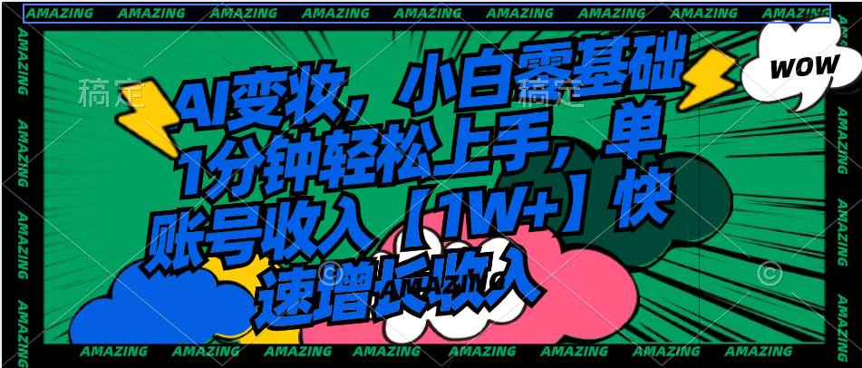 AI变妆，小白零基础1分钟轻松上手，单账号收入【1W+】快速增长收入网创吧-网创项目资源站-副业项目-创业项目-搞钱项目恒杨云站