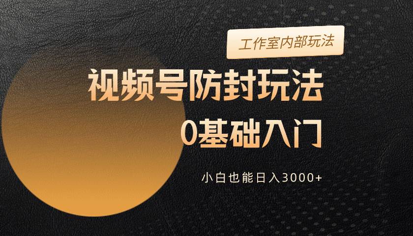 2024视频号升级防封玩法，零基础入门，小白也能日入3000+网创吧-网创项目资源站-副业项目-创业项目-搞钱项目恒杨云站