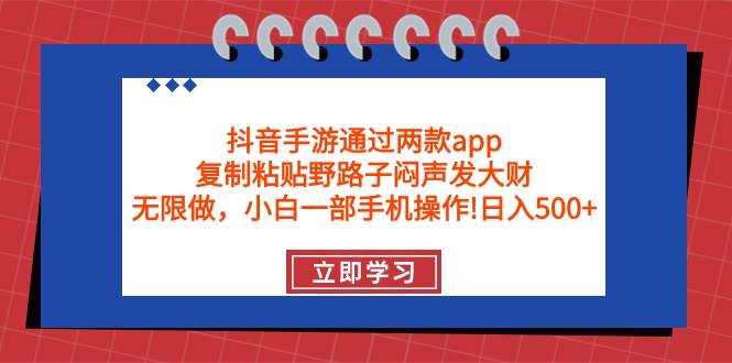 抖音手游通过两款app，复制粘贴野路子闷声发大财，无限做 一部手机日入500+网创吧-网创项目资源站-副业项目-创业项目-搞钱项目恒杨云站