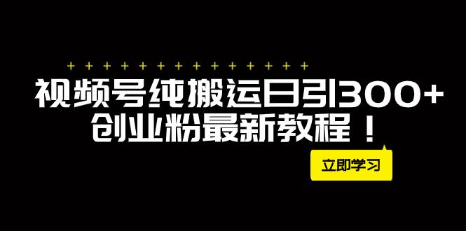 外面卖2580视频号纯搬运日引300+创业粉最新教程！网创吧-网创项目资源站-副业项目-创业项目-搞钱项目恒杨云站