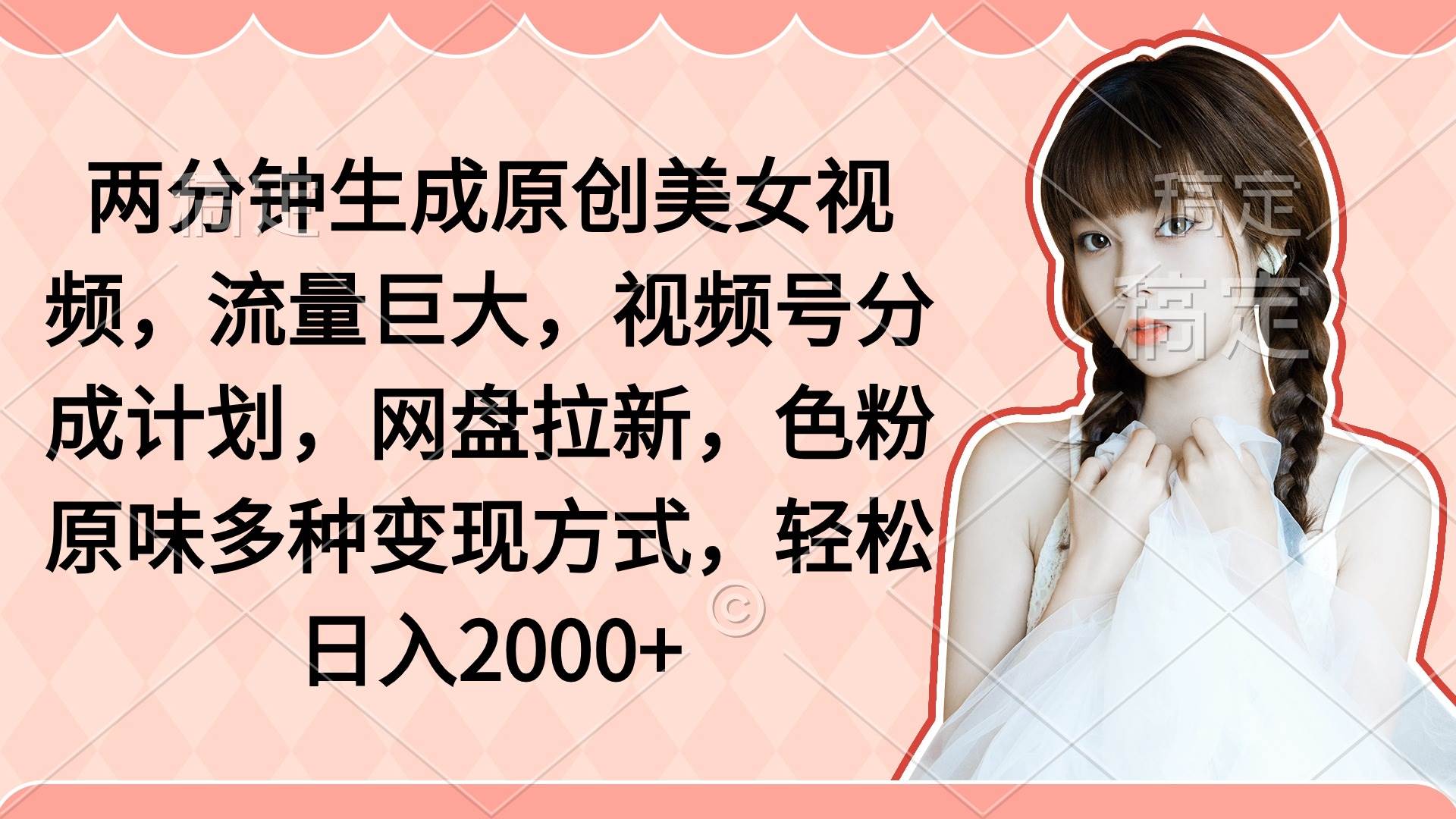 两分钟生成原创美女视频，流量巨大，视频号分成计划，网盘拉新，色粉原…网创吧-网创项目资源站-副业项目-创业项目-搞钱项目恒杨云站