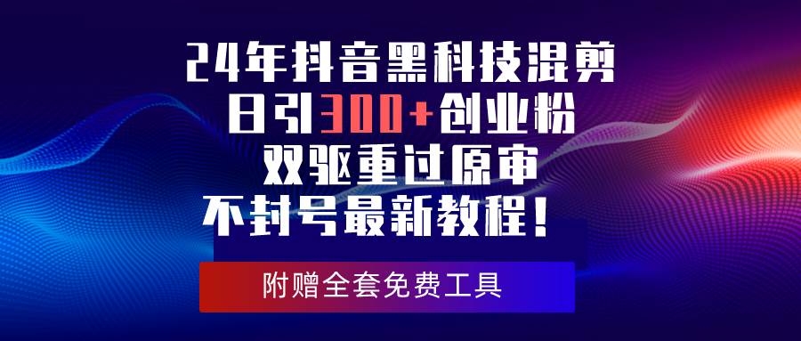 24年抖音黑科技混剪日引300+创业粉，双驱重过原审不封号最新教程！网创吧-网创项目资源站-副业项目-创业项目-搞钱项目恒杨云站