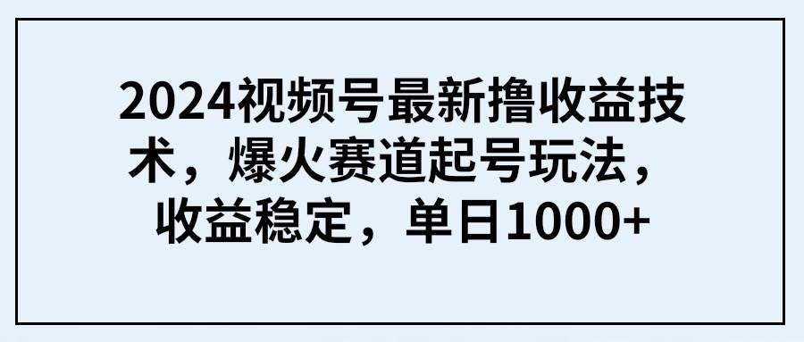 2024视频号最新撸收益技术，爆火赛道起号玩法，收益稳定，单日1000+网创吧-网创项目资源站-副业项目-创业项目-搞钱项目恒杨云站