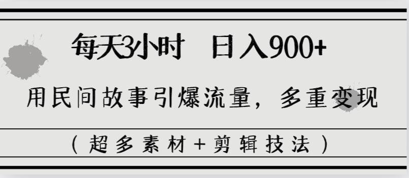 每天三小时日入900+，用民间故事引爆流量，多重变现（超多素材+剪辑技法）网创吧-网创项目资源站-副业项目-创业项目-搞钱项目恒杨云站