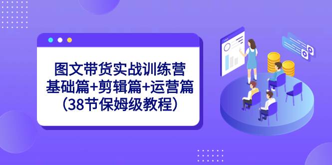 图文带货实战训练营：基础篇+剪辑篇+运营篇（38节保姆级教程）网创吧-网创项目资源站-副业项目-创业项目-搞钱项目恒杨云站