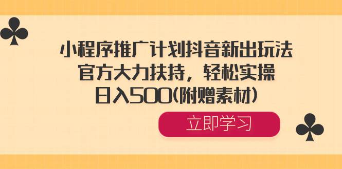 小程序推广计划抖音新出玩法，官方大力扶持，轻松实操，日入500(附赠素材)网创吧-网创项目资源站-副业项目-创业项目-搞钱项目恒杨云站
