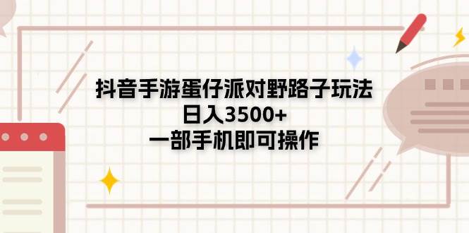 抖音手游蛋仔派对野路子玩法，日入3500+，一部手机即可操作网创吧-网创项目资源站-副业项目-创业项目-搞钱项目恒杨云站