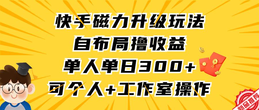 快手磁力升级玩法，自布局撸收益，单人单日300+，个人工作室均可操作网创吧-网创项目资源站-副业项目-创业项目-搞钱项目恒杨云站