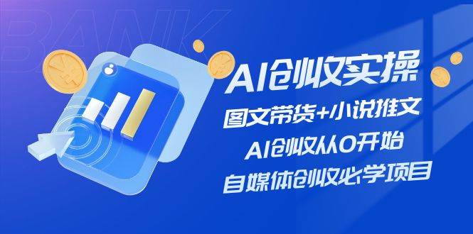 AI创收实操—图文带货+小说推文，AI创收从0开始，自媒体创收必学项目网创吧-网创项目资源站-副业项目-创业项目-搞钱项目恒杨云站