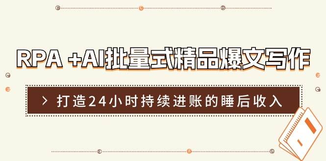 RPA +AI批量式 精品爆文写作  日更实操营，打造24小时持续进账的睡后收入网创吧-网创项目资源站-副业项目-创业项目-搞钱项目恒杨云站