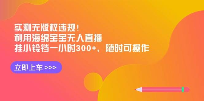 实测无版权违规！利用海绵宝宝无人直播，挂小铃铛一小时300+，随时可操作网创吧-网创项目资源站-副业项目-创业项目-搞钱项目恒杨云站