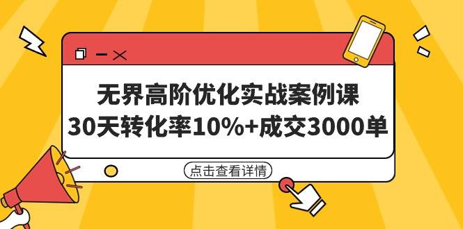 无界高阶优化实战案例课，30天转化率10%+成交3000单（8节课）网创吧-网创项目资源站-副业项目-创业项目-搞钱项目恒杨云站