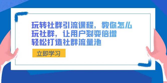 玩转社群 引流课程，教你怎么玩社群，让用户裂变倍增，轻松打造社群流量池网创吧-网创项目资源站-副业项目-创业项目-搞钱项目恒杨云站