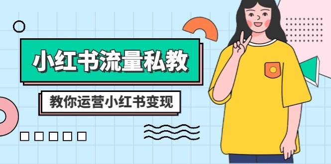 小红书-流量私教课：全方位教你运营小红书变现（22节课）网创吧-网创项目资源站-副业项目-创业项目-搞钱项目恒杨云站