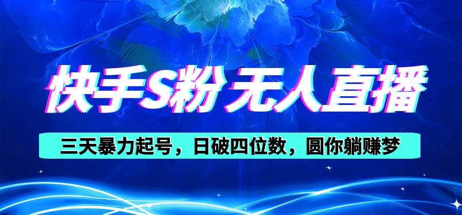 快手S粉无人直播教程，零粉三天暴力起号，日破四位数，小白可入网创吧-网创项目资源站-副业项目-创业项目-搞钱项目恒杨云站