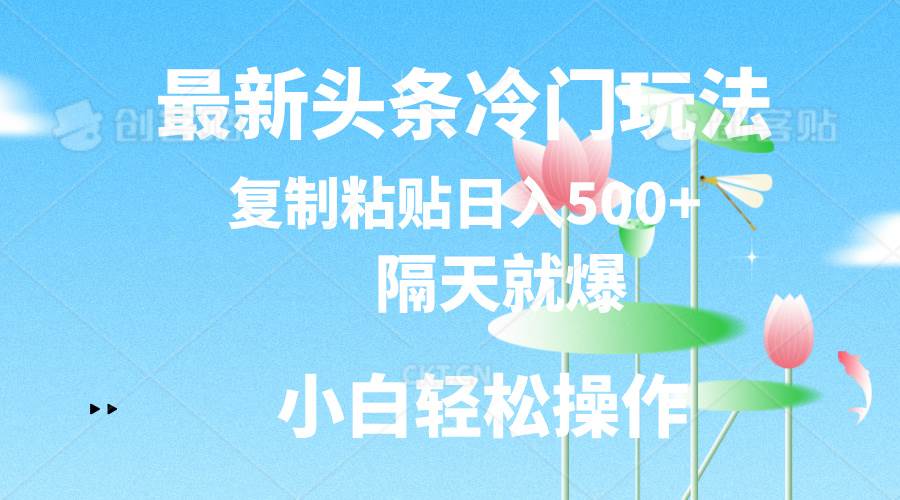 最新头条冷门玩法，隔天就爆，复制粘贴日入500+网创吧-网创项目资源站-副业项目-创业项目-搞钱项目恒杨云站