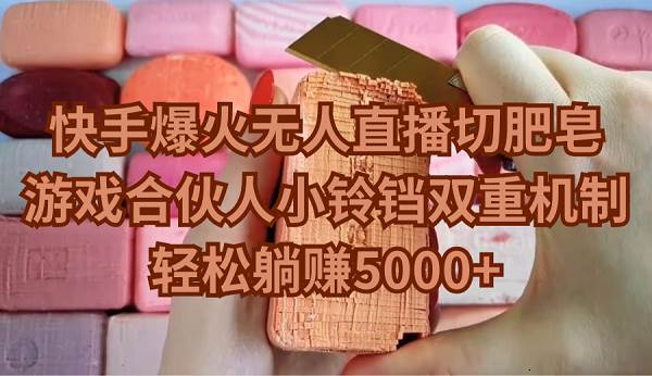 快手爆火无人直播切肥皂，游戏合伙人小铃铛双重机制，轻松躺赚5000+网创吧-网创项目资源站-副业项目-创业项目-搞钱项目恒杨云站
