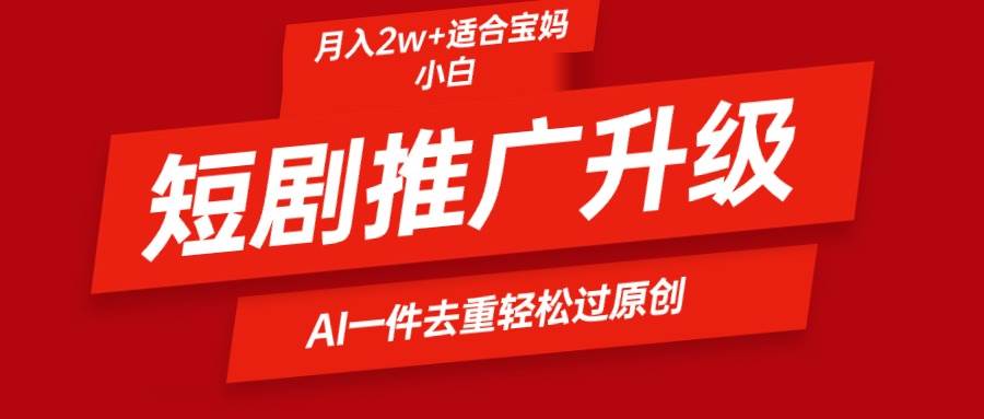 短剧推广升级新玩法，AI一键二创去重，轻松月入2w+网创吧-网创项目资源站-副业项目-创业项目-搞钱项目恒杨云站