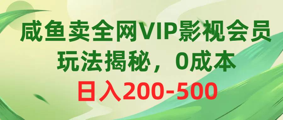咸鱼卖全网VIP影视会员，玩法揭秘，0成本日入200-500网创吧-网创项目资源站-副业项目-创业项目-搞钱项目恒杨云站
