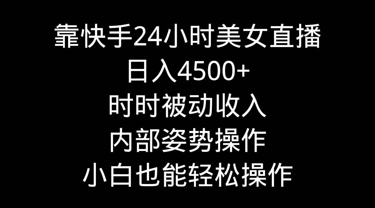 靠快手24小时美女直播，日入4500+，时时被动收入，内部姿势操作，小白也…网创吧-网创项目资源站-副业项目-创业项目-搞钱项目恒杨云站