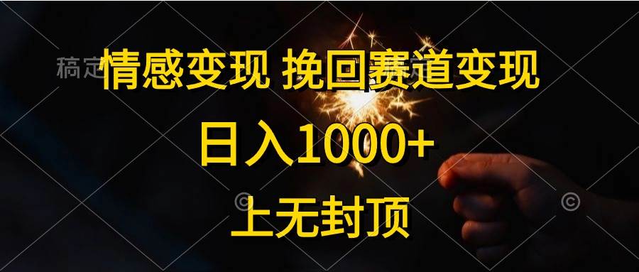 情感变现，挽回赛道变现，日入1000+，上无封顶网创吧-网创项目资源站-副业项目-创业项目-搞钱项目恒杨云站