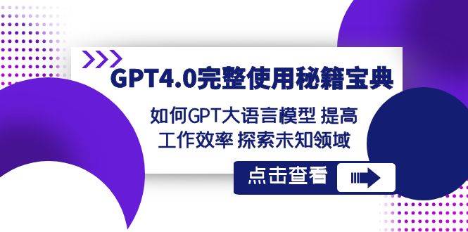 GPT4.0完整使用-秘籍宝典：如何GPT大语言模型 提高工作效率 探索未知领域网创吧-网创项目资源站-副业项目-创业项目-搞钱项目恒杨云站
