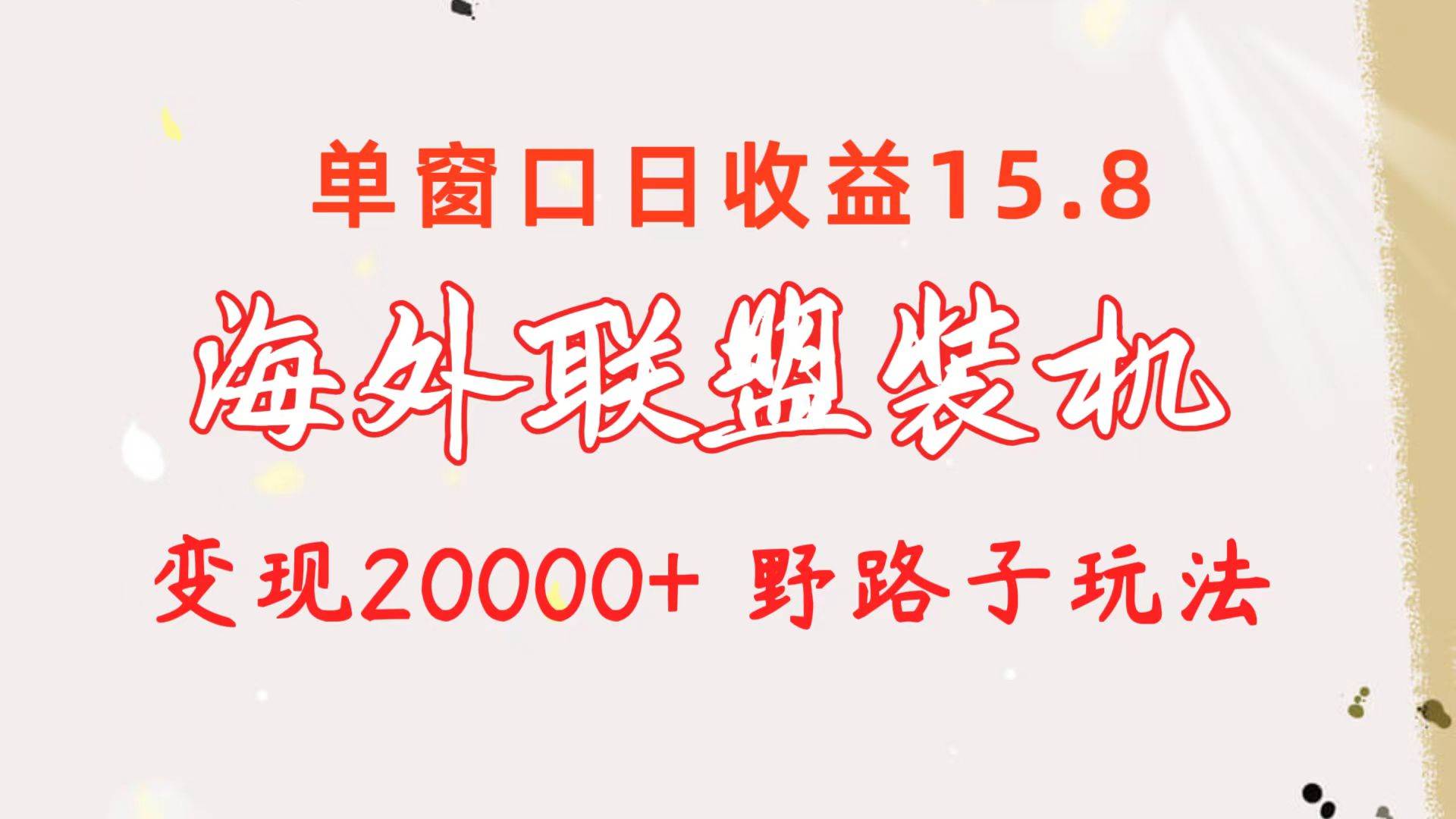 海外联盟装机 单窗口日收益15.8  变现20000+ 野路子玩法网创吧-网创项目资源站-副业项目-创业项目-搞钱项目恒杨云站