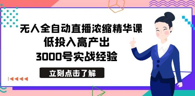 最新无人全自动直播浓缩精华课，低投入高产出，3000号实战经验网创吧-网创项目资源站-副业项目-创业项目-搞钱项目恒杨云站