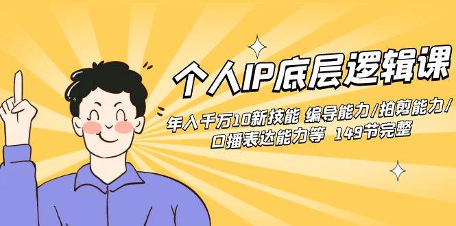个人IP底层逻辑课：年入千万10新技能 编导能力/拍剪能力/口播表达能力等…网创吧-网创项目资源站-副业项目-创业项目-搞钱项目恒杨云站